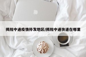 揭阳中通疫情停发地区/揭阳中通快递在哪里