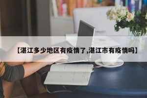 【湛江多少地区有疫情了,湛江市有疫情吗】