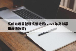 高邮为哪里管理疫情地区(2021年高邮最新疫情政策)
