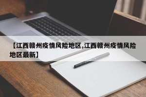 【江西赣州疫情风险地区,江西赣州疫情风险地区最新】